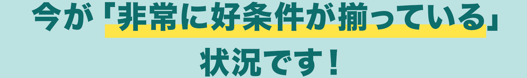 今が「非常に好条件が揃っている」状況です！